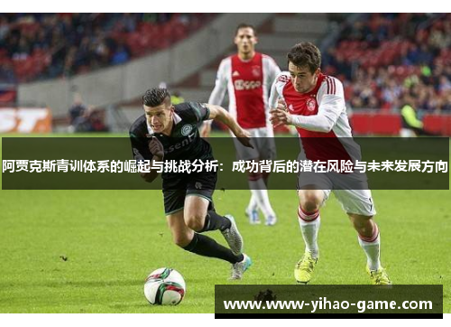 阿贾克斯青训体系的崛起与挑战分析：成功背后的潜在风险与未来发展方向