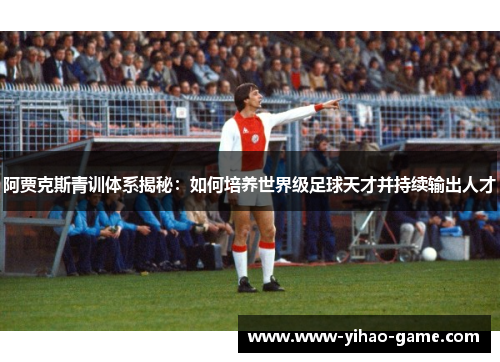 阿贾克斯青训体系揭秘：如何培养世界级足球天才并持续输出人才