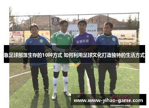 靠足球部落生存的10种方式 如何利用足球文化打造独特的生活方式